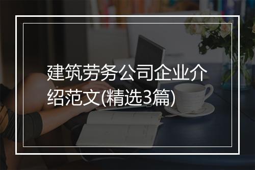 建筑劳务公司企业介绍范文(精选3篇)