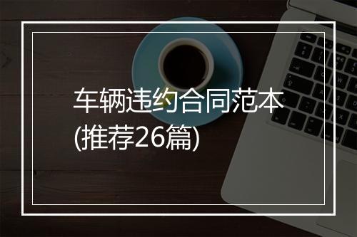 车辆违约合同范本(推荐26篇)