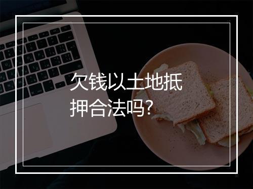 欠钱以土地抵押合法吗?