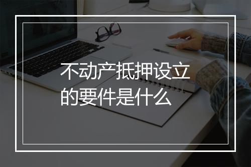 不动产抵押设立的要件是什么