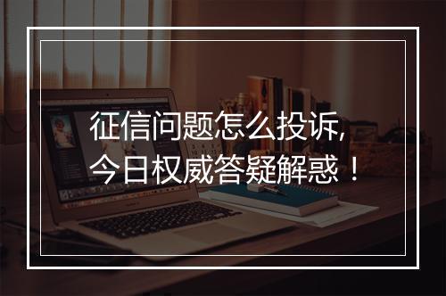 征信问题怎么投诉,今日权威答疑解惑！
