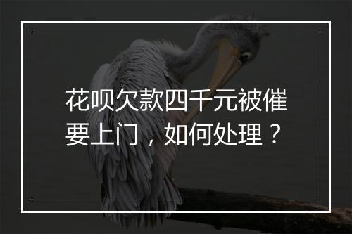 花呗欠款四千元被催要上门，如何处理？