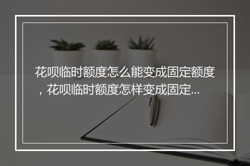 花呗临时额度怎么能变成固定额度，花呗临时额度怎样变成固定额度