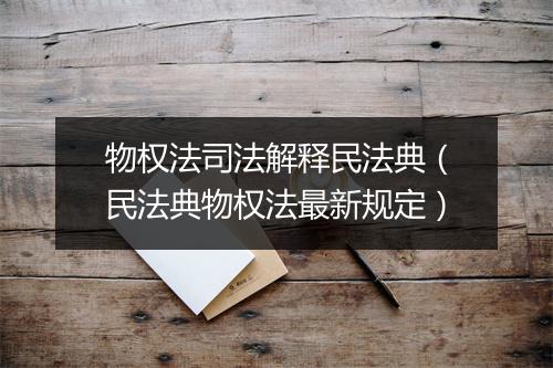 物权法司法解释民法典（民法典物权法最新规定）
