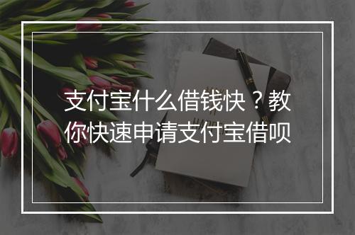 支付宝什么借钱快？教你快速申请支付宝借呗