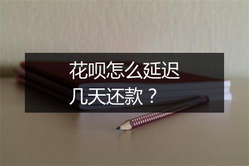 花呗怎么延迟几天还款？