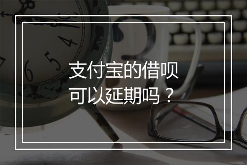 支付宝的借呗可以延期吗？