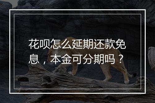 花呗怎么延期还款免息，本金可分期吗？