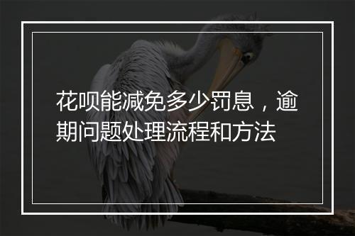 花呗能减免多少罚息，逾期问题处理流程和方法