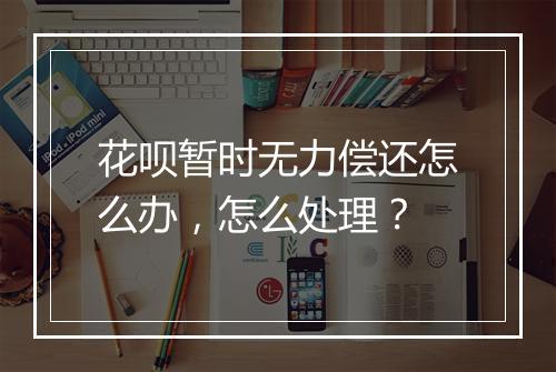 花呗暂时无力偿还怎么办，怎么处理？