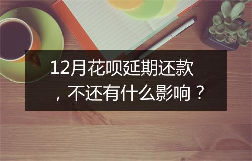 12月花呗延期还款，不还有什么影响？