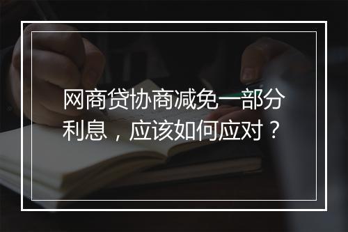 网商贷协商减免一部分利息，应该如何应对？
