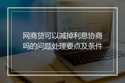 网商贷可以减掉利息协商吗的问题处理要点及条件