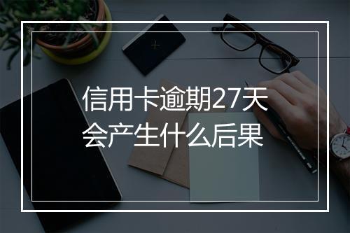 信用卡逾期27天会产生什么后果