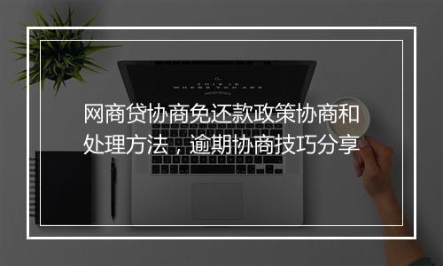 网商贷协商免还款政策协商和处理方法，逾期协商技巧分享