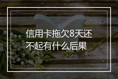 信用卡拖欠8天还不起有什么后果