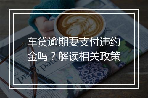 车贷逾期要支付违约金吗？解读相关政策