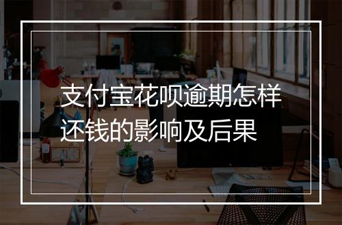 支付宝花呗逾期怎样还钱的影响及后果