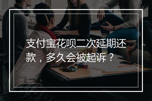 支付宝花呗二次延期还款，多久会被起诉？