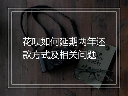 花呗如何延期两年还款方式及相关问题