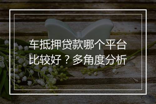 车抵押贷款哪个平台比较好？多角度分析