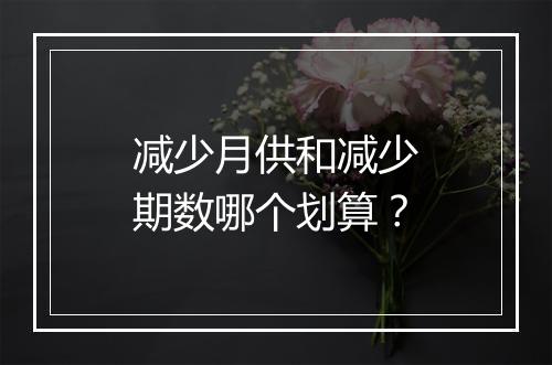 减少月供和减少期数哪个划算？