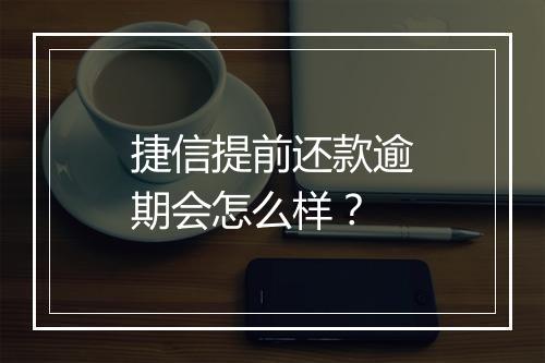 捷信提前还款逾期会怎么样？