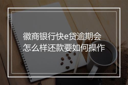 徽商银行快e贷逾期会怎么样还款要如何操作