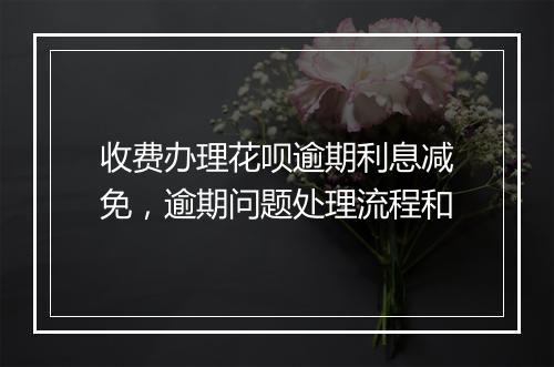 收费办理花呗逾期利息减免，逾期问题处理流程和