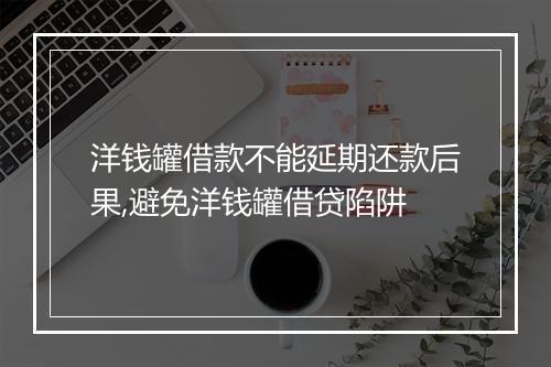 洋钱罐借款不能延期还款后果,避免洋钱罐借贷陷阱