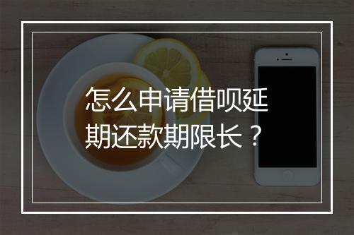 怎么申请借呗延期还款期限长？