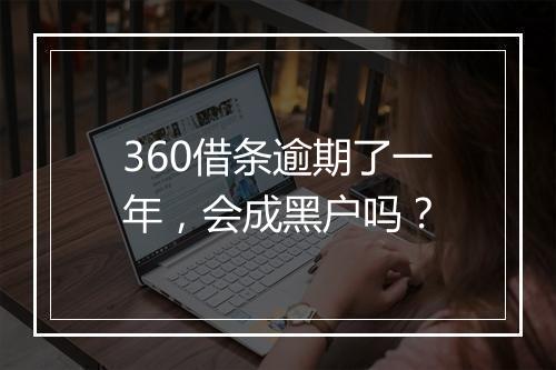 360借条逾期了一年，会成黑户吗？