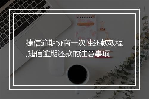 捷信逾期协商一次性还款教程,捷信逾期还款的注意事项