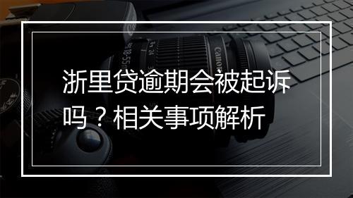 浙里贷逾期会被起诉吗？相关事项解析