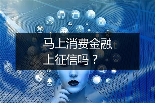 马上消费金融上征信吗？