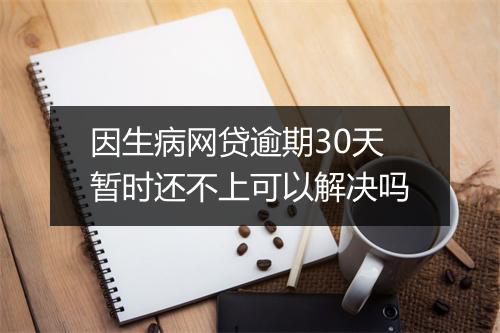 因生病网贷逾期30天暂时还不上可以解决吗