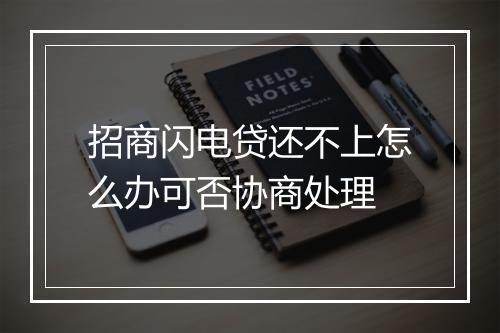 招商闪电贷还不上怎么办可否协商处理