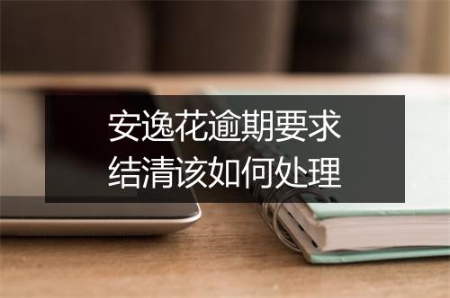 安逸花逾期要求结清该如何处理