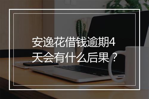 安逸花借钱逾期4天会有什么后果？