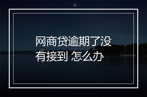 网商贷逾期了没有接到 怎么办