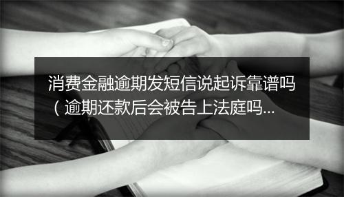 消费金融逾期发短信说起诉靠谱吗（逾期还款后会被告上法庭吗）