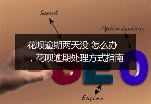 花呗逾期两天没 怎么办，花呗逾期处理方式指南