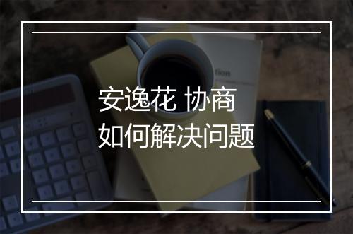 安逸花 协商如何解决问题