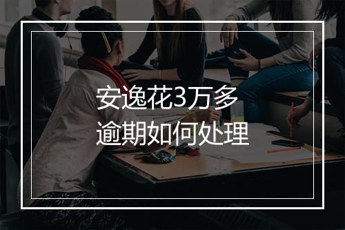 安逸花3万多逾期如何处理