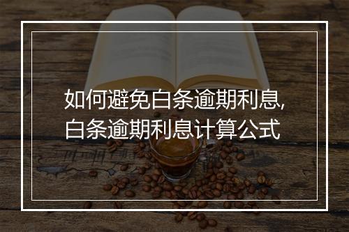 如何避免白条逾期利息,白条逾期利息计算公式