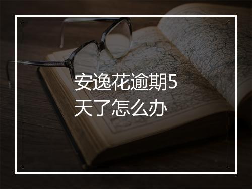 安逸花逾期5天了怎么办