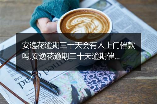 安逸花逾期三十天会有人上门催款吗,安逸花逾期三十天逾期催收处理