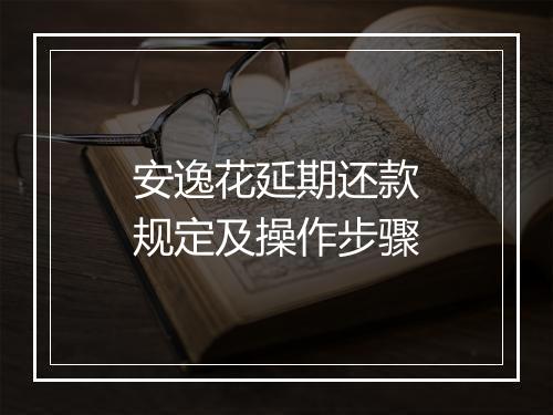 安逸花延期还款规定及操作步骤