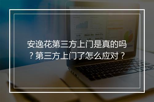 安逸花第三方上门是真的吗？第三方上门了怎么应对？