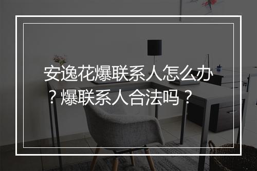 安逸花爆联系人怎么办？爆联系人合法吗？